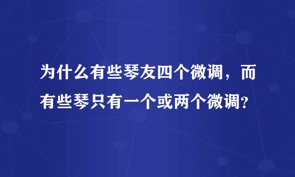为什么有些琴友四个微调，而有些琴只有一个或两个微调？