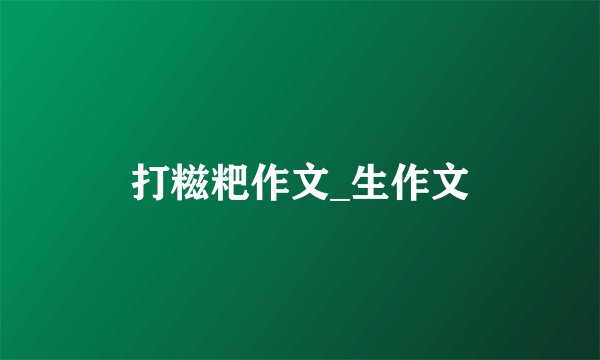 打糍粑作文_生作文