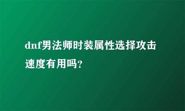 dnf男法师时装属性选择攻击速度有用吗？