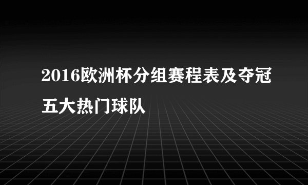 2016欧洲杯分组赛程表及夺冠五大热门球队