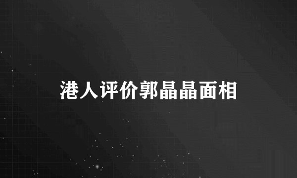港人评价郭晶晶面相