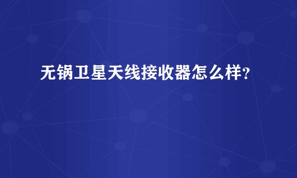 无锅卫星天线接收器怎么样？