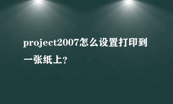 project2007怎么设置打印到一张纸上?