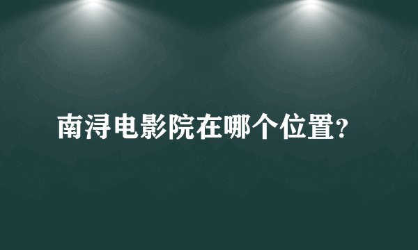 南浔电影院在哪个位置？
