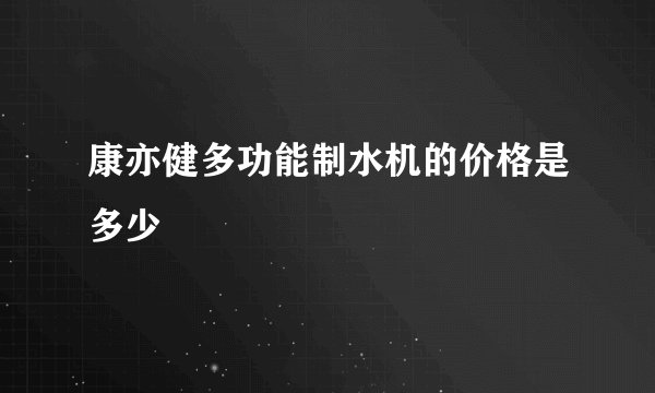 康亦健多功能制水机的价格是多少