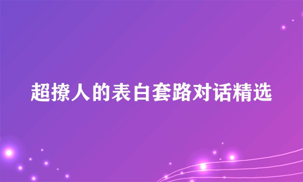 超撩人的表白套路对话精选