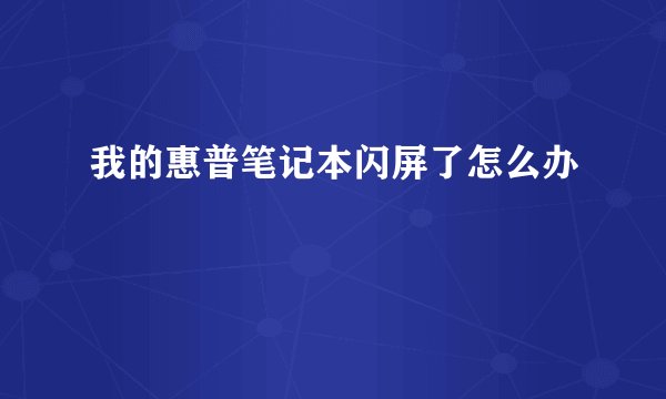 我的惠普笔记本闪屏了怎么办