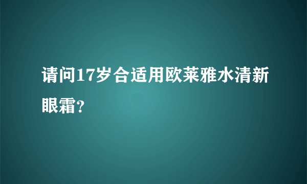 请问17岁合适用欧莱雅水清新眼霜？