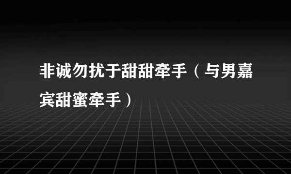 非诚勿扰于甜甜牵手（与男嘉宾甜蜜牵手）