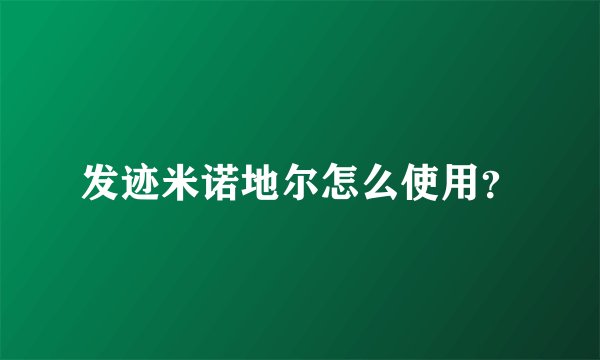 发迹米诺地尔怎么使用?
