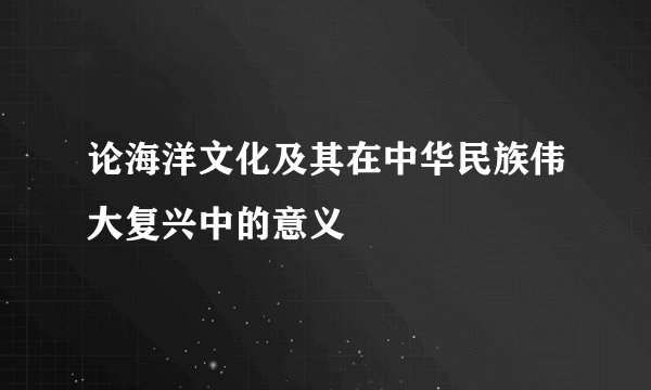 论海洋文化及其在中华民族伟大复兴中的意义