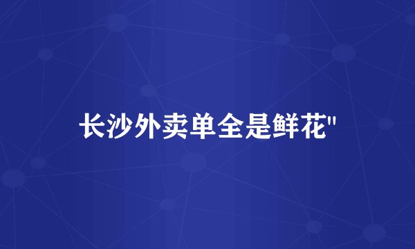 长沙外卖单全是鲜花