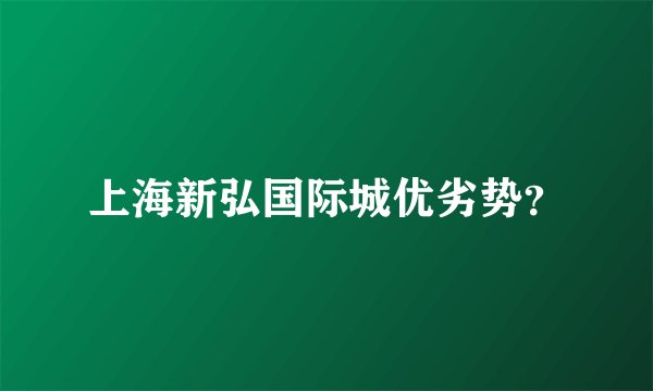 上海新弘国际城优劣势?