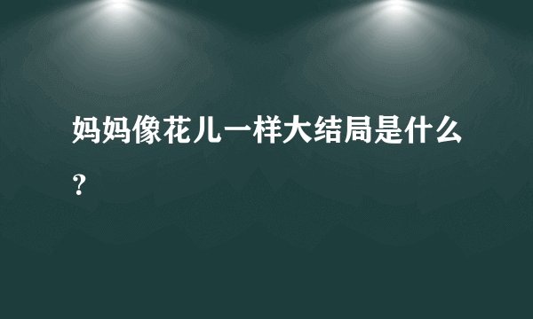 妈妈像花儿一样大结局是什么？