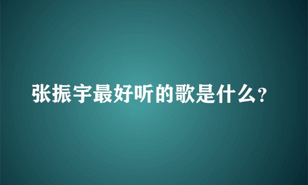 张振宇最好听的歌是什么？