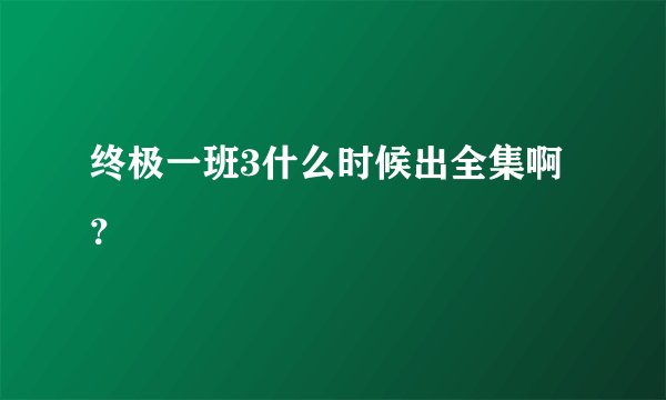 终极一班3什么时候出全集啊？