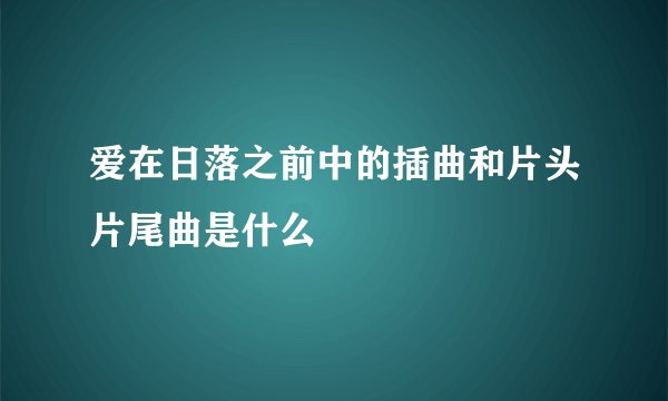 爱在日落之前中的插曲和片头片尾曲是什么