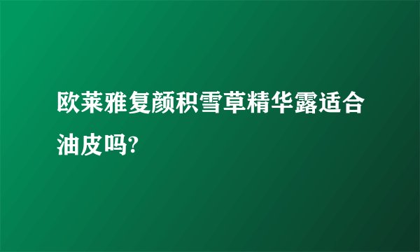 欧莱雅复颜积雪草精华露适合油皮吗?