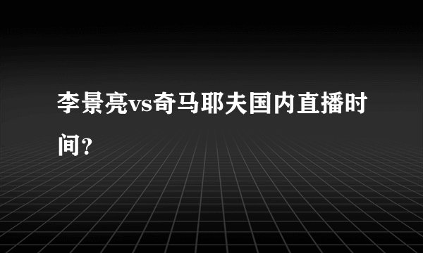 李景亮vs奇马耶夫国内直播时间？