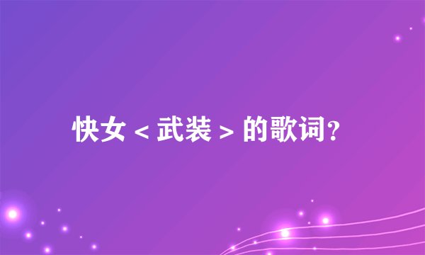 快女<武装>的歌词?
