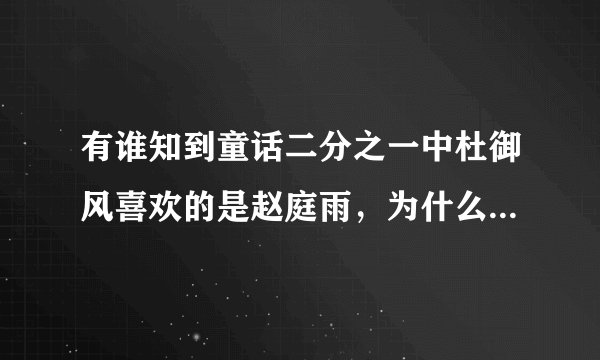 有谁知到童话二分之一中杜御风喜欢的是赵庭雨，为什么到最后他把赵庭雨交给了京伟