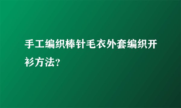 手工编织棒针毛衣外套编织开衫方法？