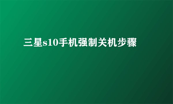 三星s10手机强制关机步骤