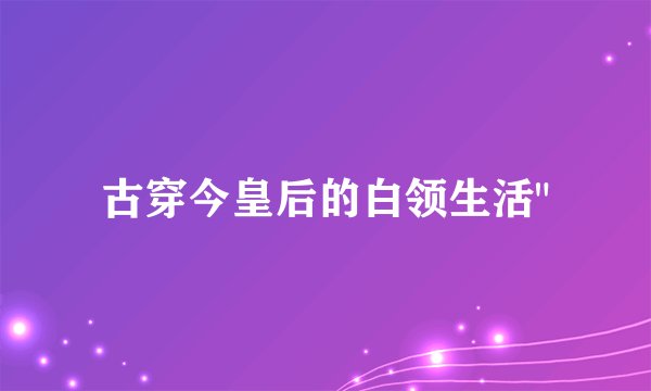 古穿今皇后的白领生活