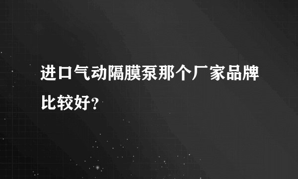 进口气动隔膜泵那个厂家品牌比较好？