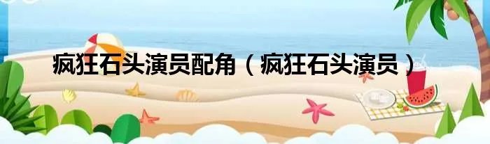 疯狂石头演员配角（疯狂石头演员）
