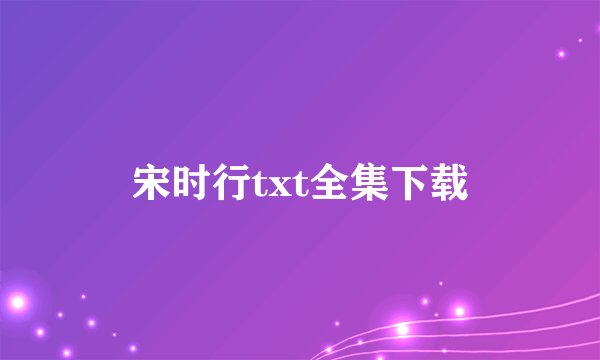 宋时行txt全集下载
