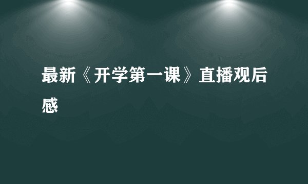 最新《开学第一课》直播观后感