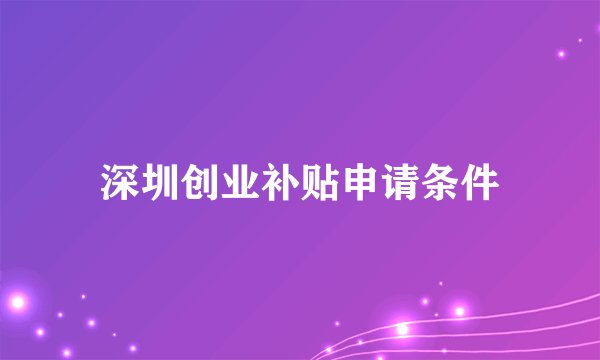 深圳创业补贴申请条件