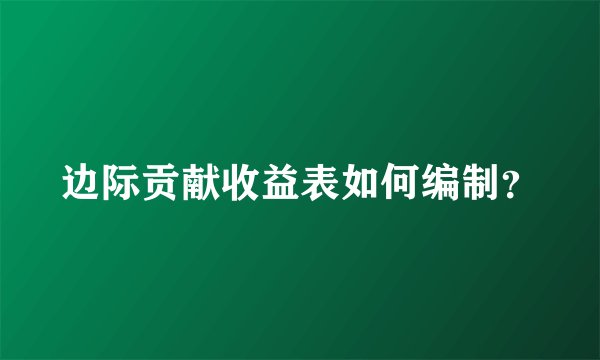 边际贡献收益表如何编制?