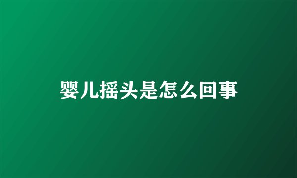 婴儿摇头是怎么回事
