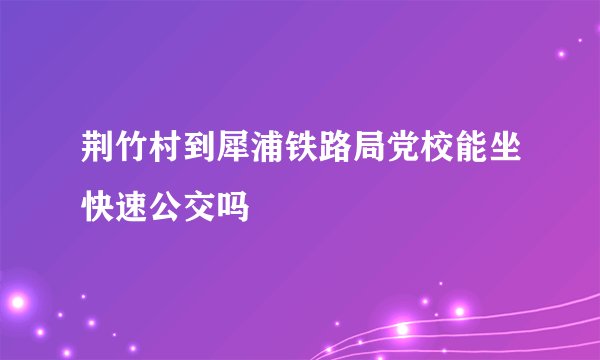荆竹村到犀浦铁路局党校能坐快速公交吗