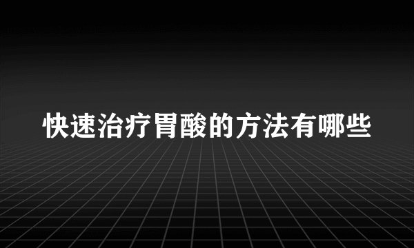 快速治疗胃酸的方法有哪些
