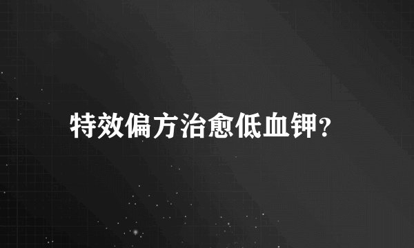 特效偏方治愈低血钾？