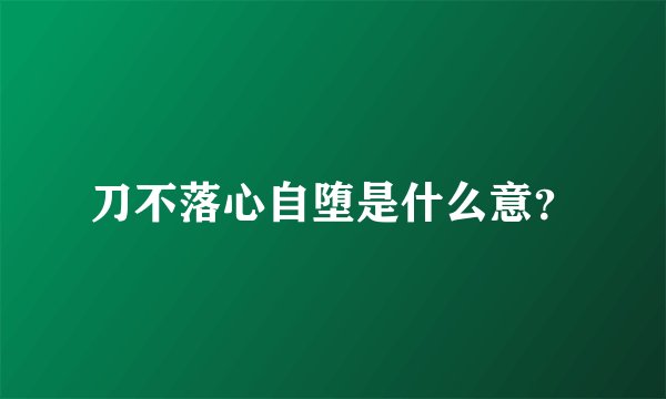 刀不落心自堕是什么意？