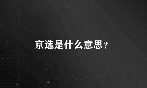 京选是什么意思？