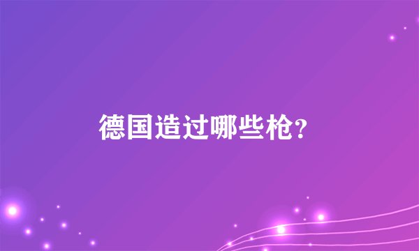 德国造过哪些枪？