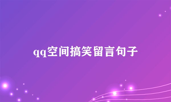 qq空间搞笑留言句子