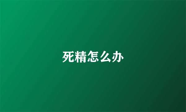 死精怎么办