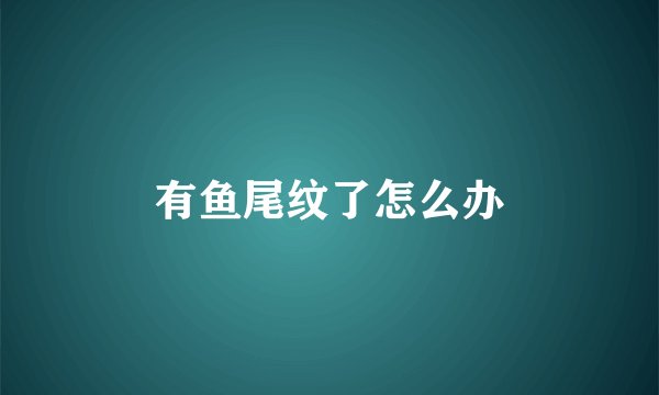 有鱼尾纹了怎么办