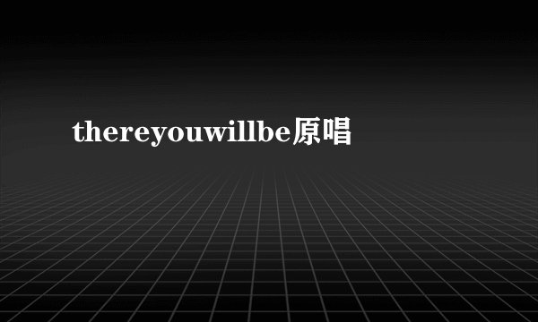 thereyouwillbe原唱