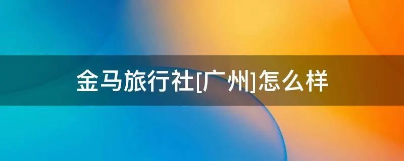 金马旅行社[广州]怎么样