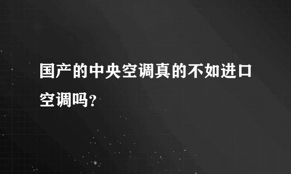 国产的中央空调真的不如进口空调吗？