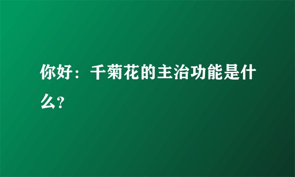 你好：千菊花的主治功能是什么？