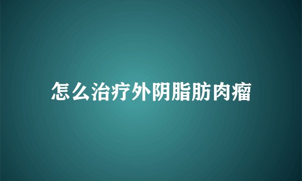 怎么治疗外阴脂肪肉瘤