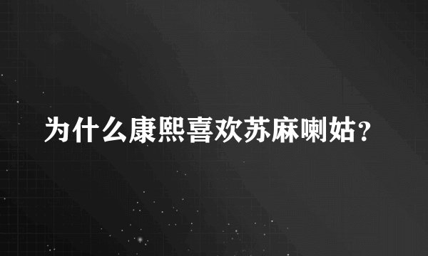 为什么康熙喜欢苏麻喇姑?